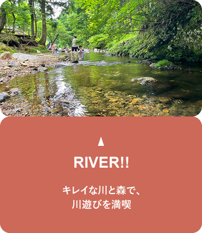 キレイな川と森で、川遊びを満喫。RIVER!!