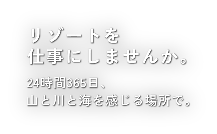 リゾートを仕事にしませんか。24時間365日、山と川と海を感じる場所で。